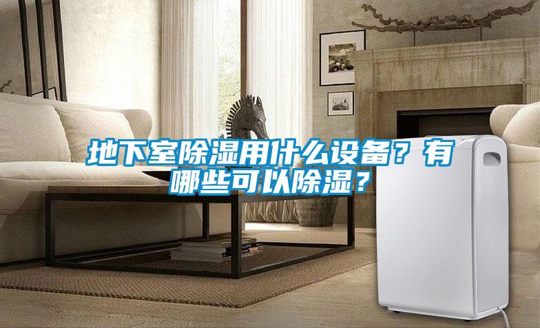 地下室除濕用什么設(shè)備？有哪些可以除濕？
