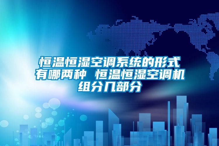 恒溫恒濕空調(diào)系統(tǒng)的形式有哪兩種 恒溫恒濕空調(diào)機組分幾部分