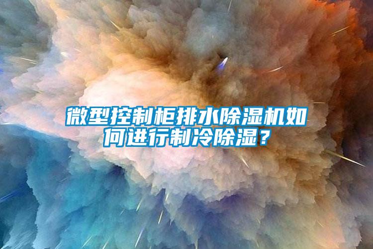 微型控制柜排水除濕機(jī)如何進(jìn)行制冷除濕？