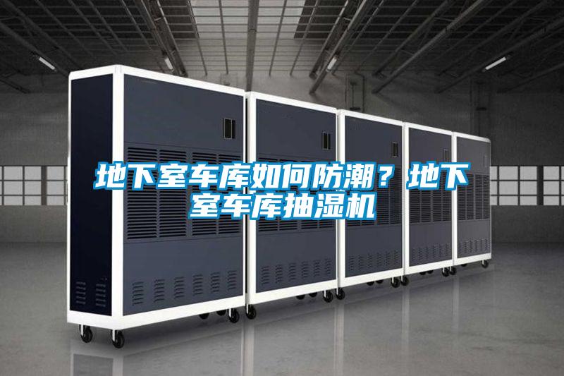 地下室車庫(kù)如何防潮？地下室車庫(kù)抽濕機(jī)