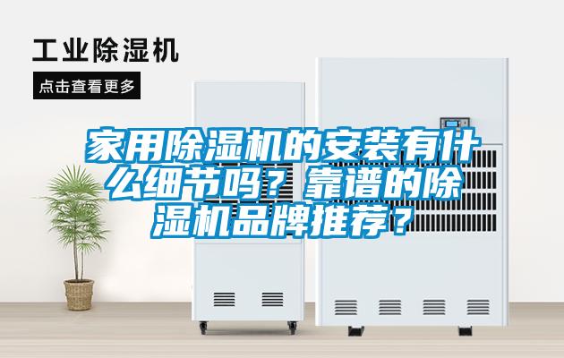 家用除濕機(jī)的安裝有什么細(xì)節(jié)嗎？靠譜的除濕機(jī)品牌推薦？