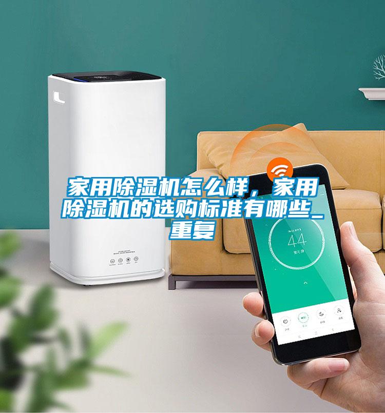 家用除濕機怎么樣，家用除濕機的選購標準有哪些_重復