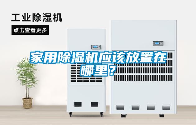 家用除濕機(jī)應(yīng)該放置在哪里？