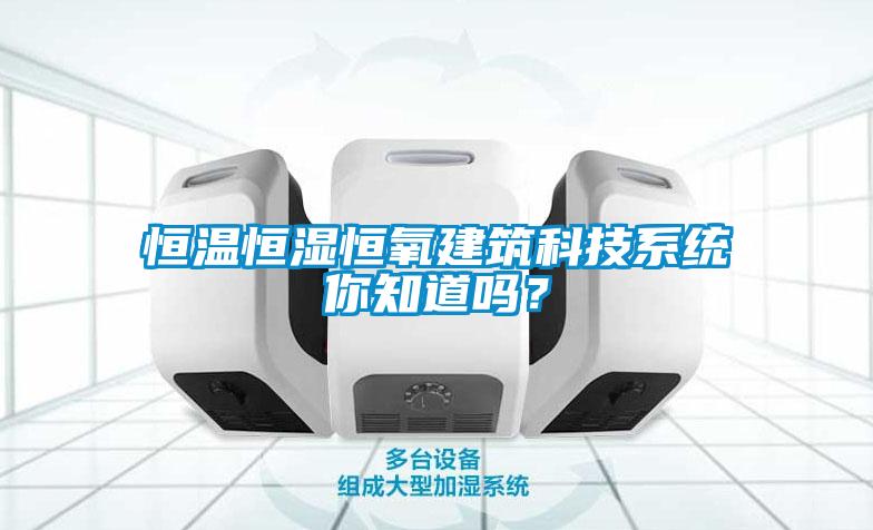 恒溫恒濕恒氧建筑科技系統(tǒng)你知道嗎？