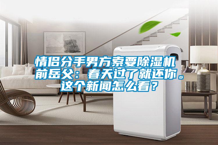 情侶分手男方索要除濕機 前岳父：春天過了就還你。這個新聞怎么看？