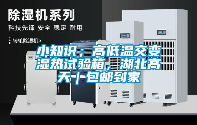 小知識(shí)；高低溫交變濕熱試驗(yàn)箱，湖北高天｜包郵到家