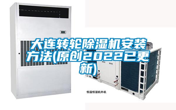 大連轉輪除濕機安裝方法(原創(chuàng)2022已更新)