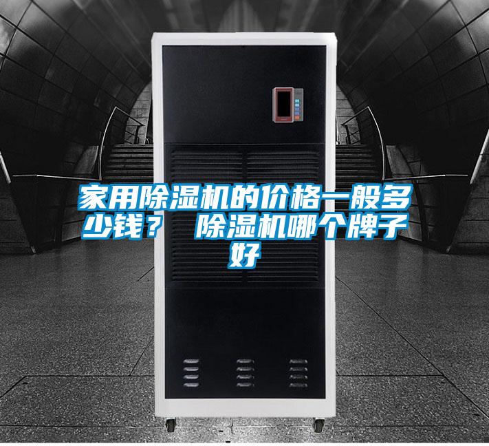 家用除濕機(jī)的價(jià)格一般多少錢？ 除濕機(jī)哪個(gè)牌子好