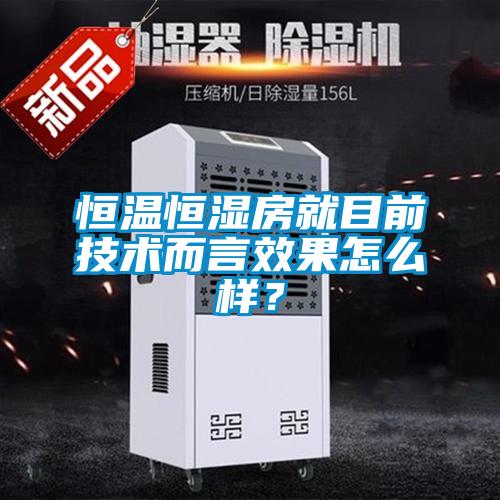 恒溫恒濕房就目前技術(shù)而言效果怎么樣？