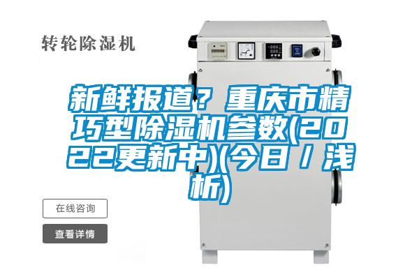 新鮮報道？重慶市精巧型除濕機(jī)參數(shù)(2022更新中)(今日／淺析)