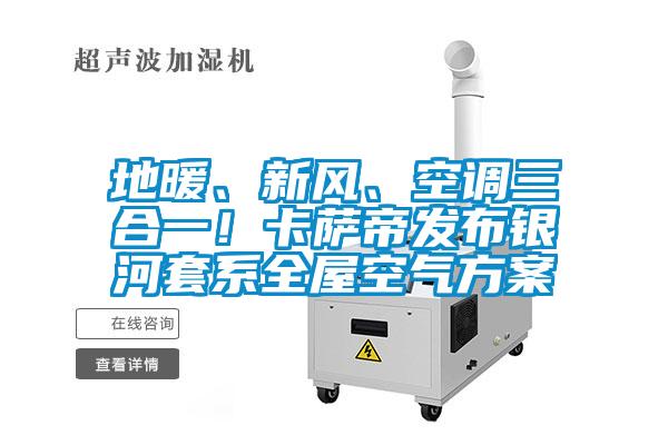 地暖、新風(fēng)、空調(diào)三合一！卡薩帝發(fā)布銀河套系全屋空氣方案