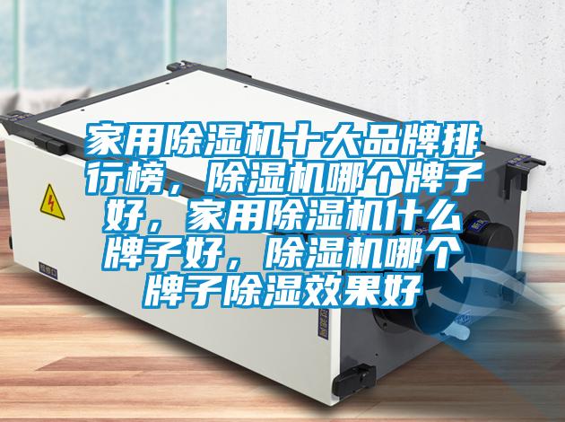 家用除濕機(jī)十大品牌排行榜，除濕機(jī)哪個(gè)牌子好，家用除濕機(jī)什么牌子好，除濕機(jī)哪個(gè)牌子除濕效果好