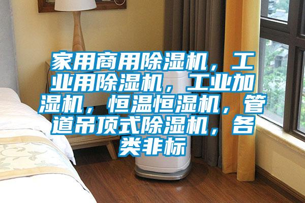 家用商用除濕機(jī)，工業(yè)用除濕機(jī)，工業(yè)加濕機(jī)，恒溫恒濕機(jī)，管道吊頂式除濕機(jī)，各類非標(biāo)