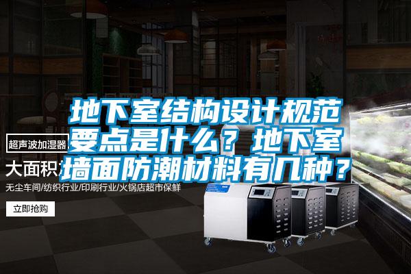 地下室結(jié)構(gòu)設(shè)計(jì)規(guī)范要點(diǎn)是什么？地下室墻面防潮材料有幾種？