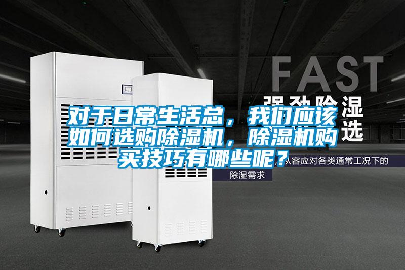 對于日常生活總，我們應(yīng)該如何選購除濕機，除濕機購買技巧有哪些呢？