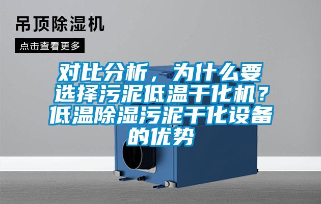 對比分析，為什么要選擇污泥低溫干化機？低溫除濕污泥干化設(shè)備的優(yōu)勢