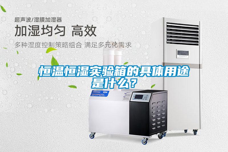 恒溫恒濕實(shí)驗(yàn)箱的具體用途是什么？