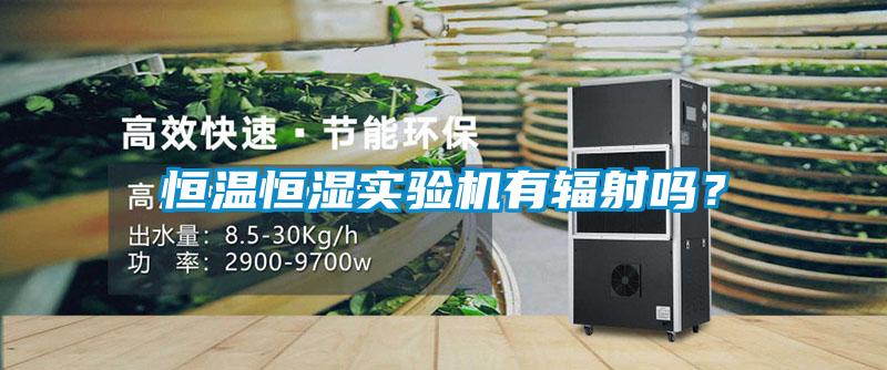 恒溫恒濕實驗機(jī)有輻射嗎？