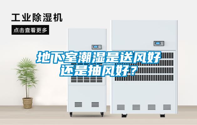 地下室潮濕是送風(fēng)好還是抽風(fēng)好？