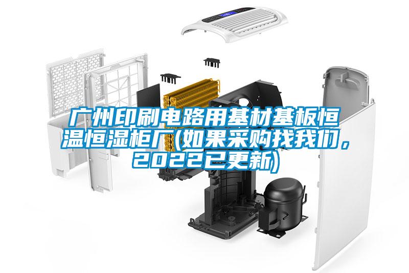 廣州印刷電路用基材基板恒溫恒濕柜廠(如果采購(gòu)找我們，2022已更新)