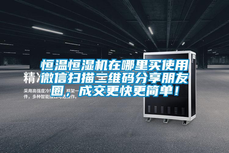恒溫恒濕機(jī)在哪里買使用微信掃描二維碼分享朋友圈，成交更快更簡(jiǎn)單！