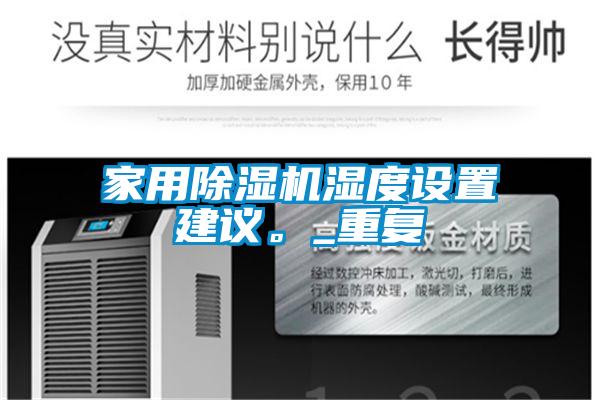 家用除濕機濕度設(shè)置建議。_重復(fù)