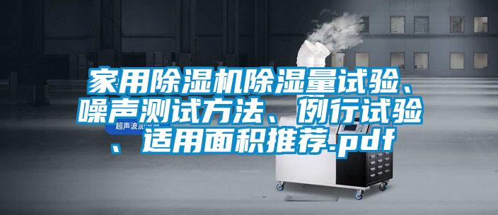 家用除濕機(jī)除濕量試驗(yàn)、噪聲測(cè)試方法、例行試驗(yàn)、適用面積推薦.pdf
