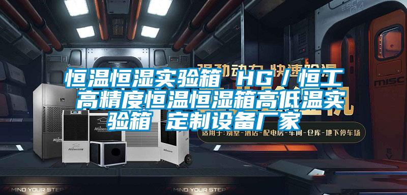 恒溫恒濕實驗箱 HG／恒工 高精度恒溫恒濕箱高低溫實驗箱 定制設(shè)備廠家