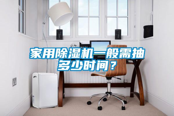 家用除濕機(jī)一般需抽多少時間？