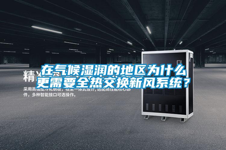 在氣候濕潤的地區(qū)為什么更需要全熱交換新風(fēng)系統(tǒng)？