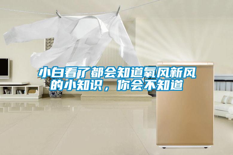小白看了都會(huì)知道氧風(fēng)新風(fēng)的小知識(shí)，你會(huì)不知道