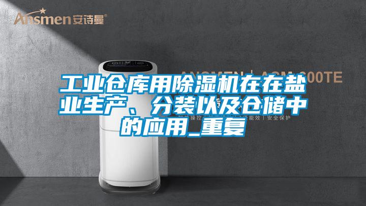 工業(yè)倉庫用除濕機(jī)在在鹽業(yè)生產(chǎn)、分裝以及倉儲(chǔ)中的應(yīng)用_重復(fù)