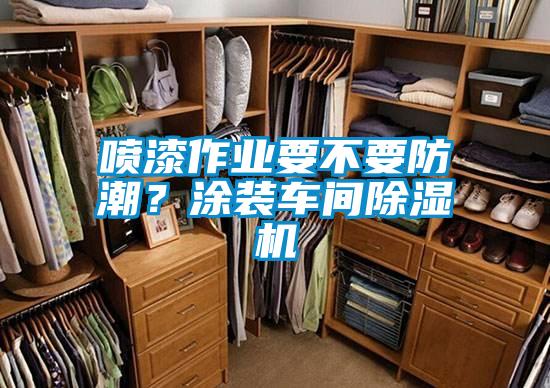 噴漆作業(yè)要不要防潮？涂裝車間除濕機(jī)