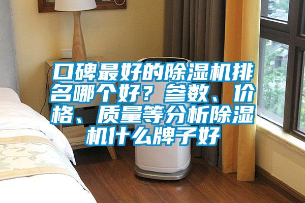 口碑最好的除濕機(jī)排名哪個好？參數(shù)、價格、質(zhì)量等分析除濕機(jī)什么牌子好