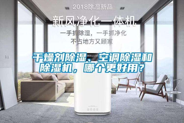 干燥劑除濕、空調(diào)除濕和除濕機(jī)，哪個(gè)更好用？