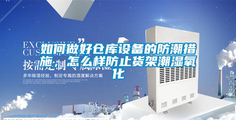 如何做好倉庫設(shè)備的防潮措施，怎么樣防止貨架潮濕氧化