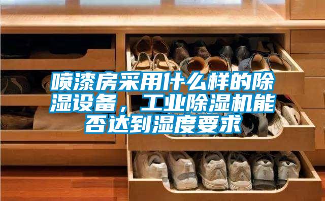 噴漆房采用什么樣的除濕設(shè)備，工業(yè)除濕機能否達到濕度要求