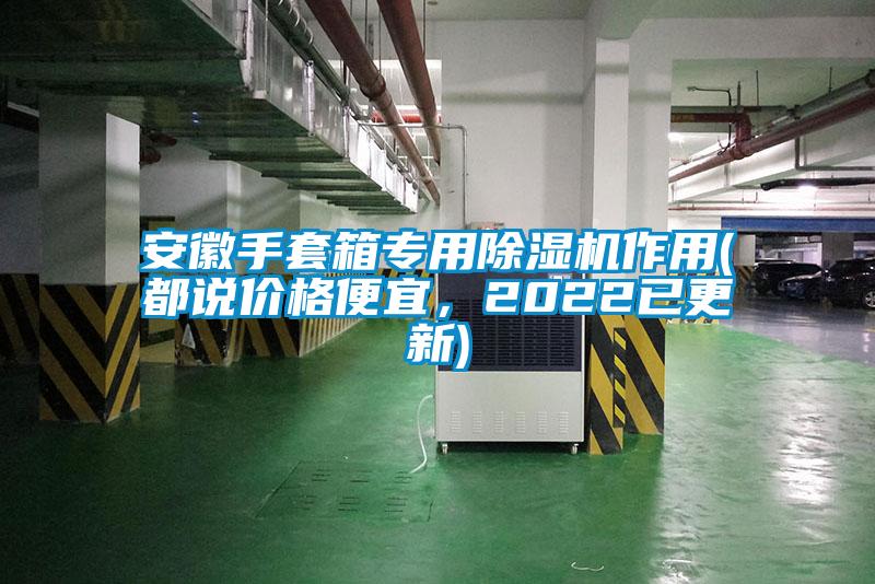 安徽手套箱專用除濕機(jī)作用(都說價(jià)格便宜，2022已更新)