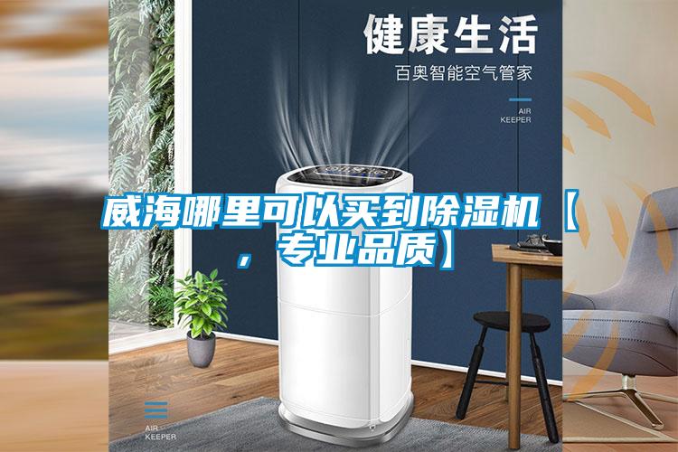 威海哪里可以買到除濕機【，專業(yè)品質(zhì)】