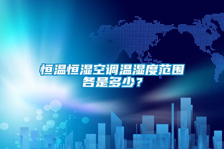 恒溫恒濕空調(diào)溫濕度范圍各是多少？