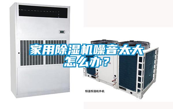 家用除濕機噪音太大怎么辦？