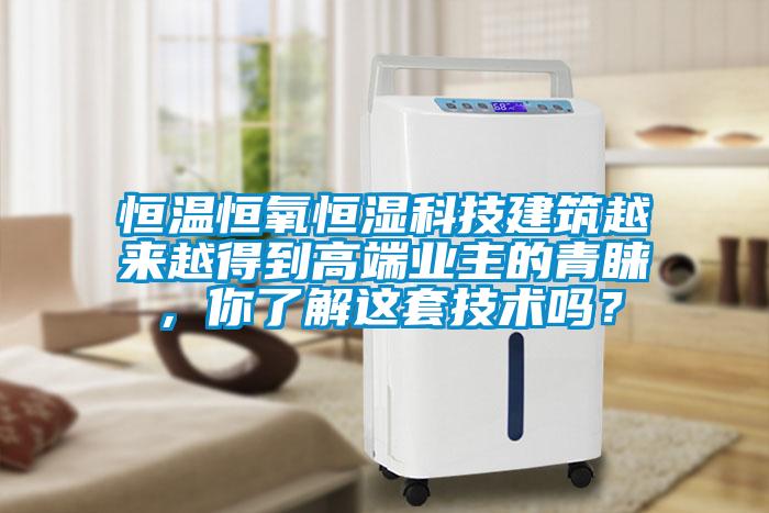 恒溫恒氧恒濕科技建筑越來越得到高端業(yè)主的青睞，你了解這套技術(shù)嗎？