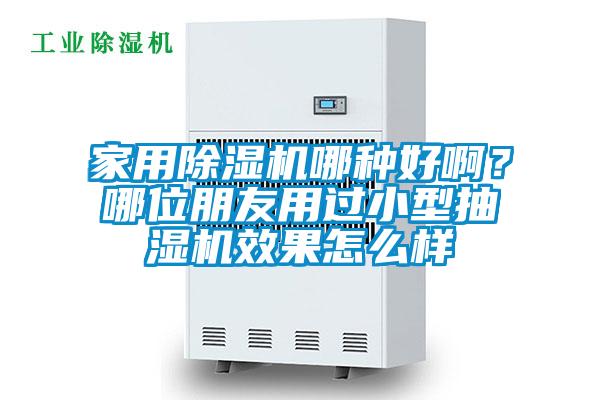 家用除濕機(jī)哪種好??？哪位朋友用過小型抽濕機(jī)效果怎么樣