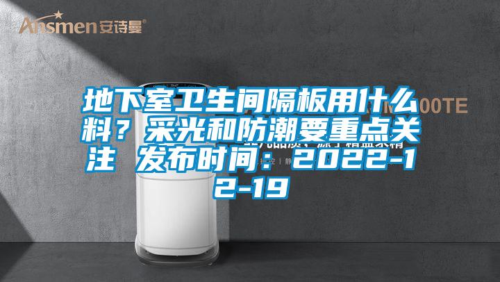 地下室衛(wèi)生間隔板用什么料？采光和防潮要重點(diǎn)關(guān)注 發(fā)布時(shí)間：2022-12-19