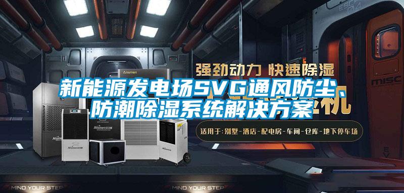 新能源發(fā)電場SVG通風(fēng)防塵、防潮除濕系統(tǒng)解決方案