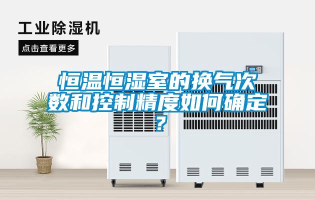 恒溫恒濕室的換氣次數(shù)和控制精度如何確定？