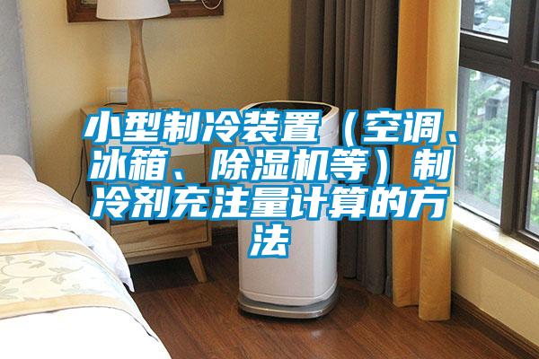 小型制冷裝置（空調(diào)、冰箱、除濕機(jī)等）制冷劑充注量計(jì)算的方法