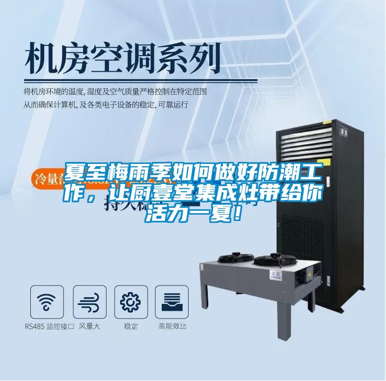 夏至梅雨季如何做好防潮工作，讓廚壹堂集成灶帶給你活力一夏！