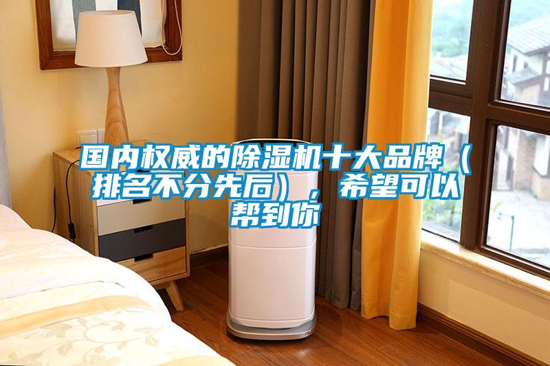 國內(nèi)權(quán)威的除濕機十大品牌（排名不分先后），希望可以幫到你