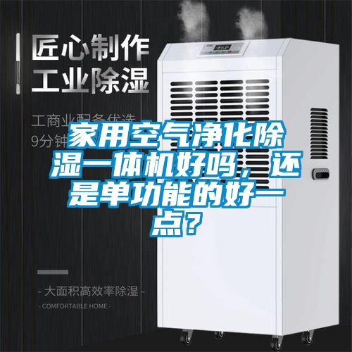 家用空氣凈化除濕一體機(jī)好嗎，還是單功能的好一點(diǎn)？